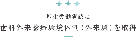 厚生労働省認定 歯科外来診療環境体制（外来環）を取得