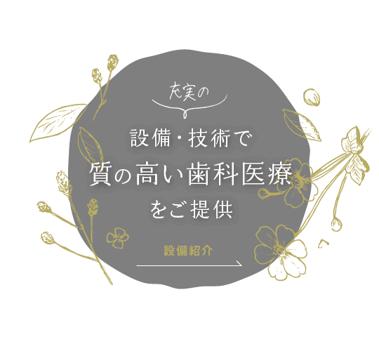 充実の設備・技術で質の高い歯科医療をご提供。設備紹介はこちら