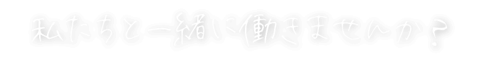 私たちと一緒に働きませんか？